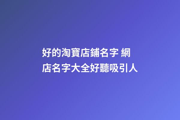 好的淘寶店鋪名字 網店名字大全好聽吸引人-第1張-店鋪起名-玄機派